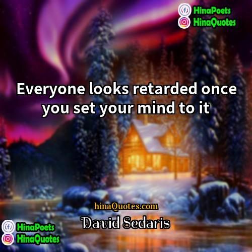 David Sedaris Quotes | Everyone looks retarded once you set your